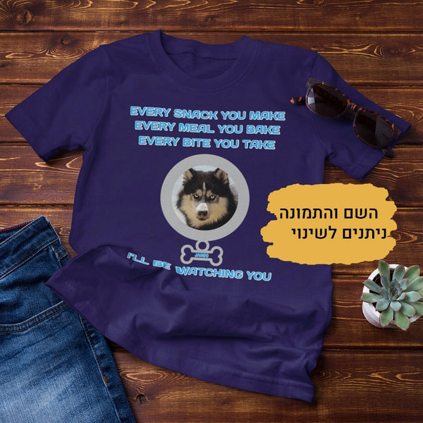 Every snack you make...I'll be watching you - חולצה מצחיקה בהתאמה אישית לאוהבי כלבים, מתנה לאוהבי כלבים, מתנה לבעלי כלבים